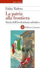 72444 - Todero, F. - Patria alla frontiera. Storia dell'irredentismo adriatico (La)