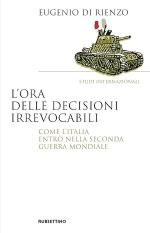 73023 - Di Rienzo, E. - Ora delle decisioni irrevocabili. Come l'Italia entro' nella IIGM (L')