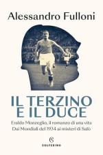 73141 - Fulloni, A. - Terzino e il Duce. Eraldo Monzeglio, il romanzo di una vita. Dai Mondiali del 1934 ai misteri di Salo' (Il)