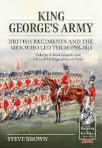 73288 - Brown, P. - King George's Army. British Regiments and the Men Who Led Them 1793-1815 Vol 2: Foot Guards and 1st to 30th Regiments of Foot