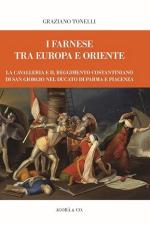 73391 - Tonelli, G. - Farnese tra Europa e Oriente. La Cavalleria e il Reggimento Costantiniano di san Giorgio nel Ducato di Parma e Piacenza (I)