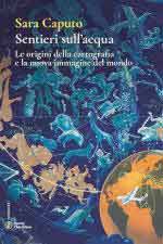 73426 - Caputo, S. - Sentieri sull'acqua. Le origini della cartografia e la nuova immagine del mondo